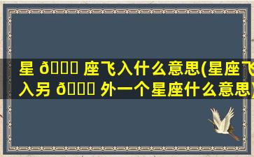 星 💐 座飞入什么意思(星座飞入另 🐞 外一个星座什么意思)
